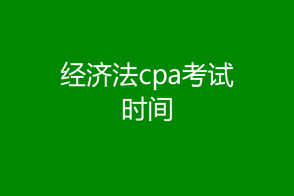 经济法cpa考试时间