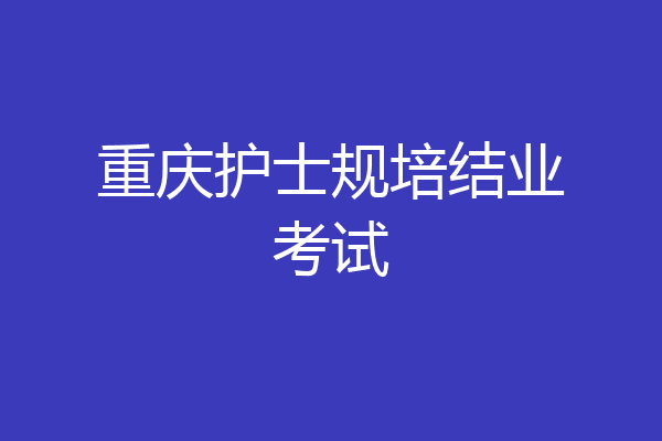 重庆护士规培结业考试
