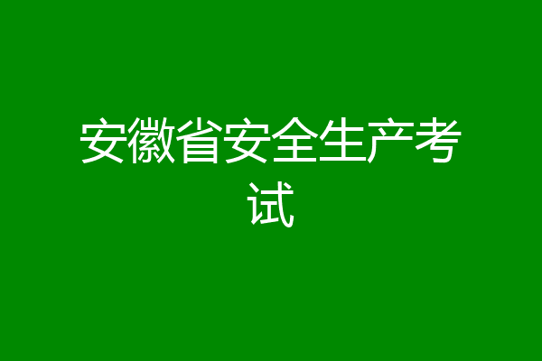安徽省安全生产考试
