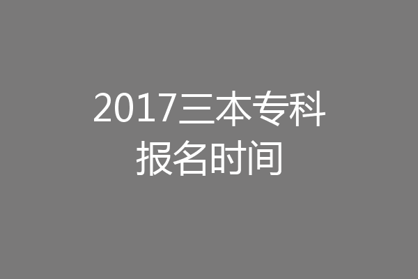 2017三本专科报名时间