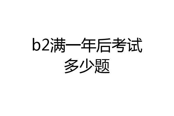 b2满一年后考试多少题