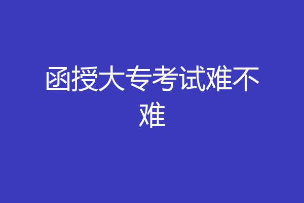 函授大专考试难不难