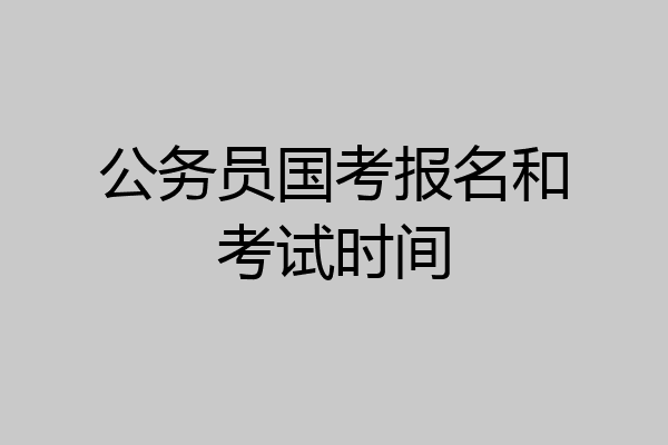 公务员国考报名和考试时间