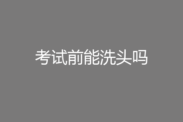 考试前能洗头吗