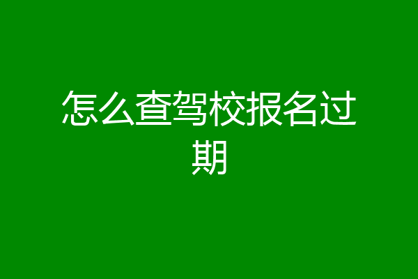 怎么查驾校报名过期