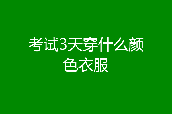 考试3天穿什么颜色衣服