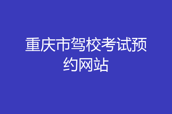 重庆市驾校考试预约网站