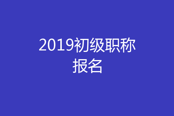 2019初级职称报名
