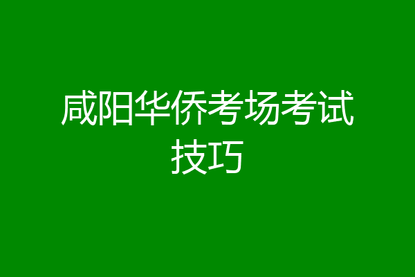 咸阳华侨考场考试技巧