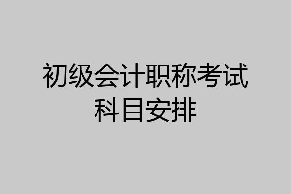 初级会计职称考试科目安排