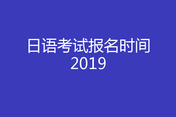 日语考试报名时间2019
