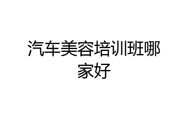 汽车美容培训班哪家好
