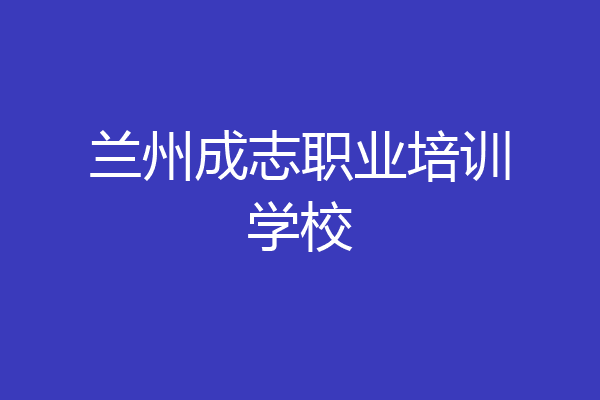 兰州成志职业培训学校