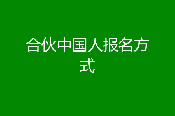 合伙中国人报名方式