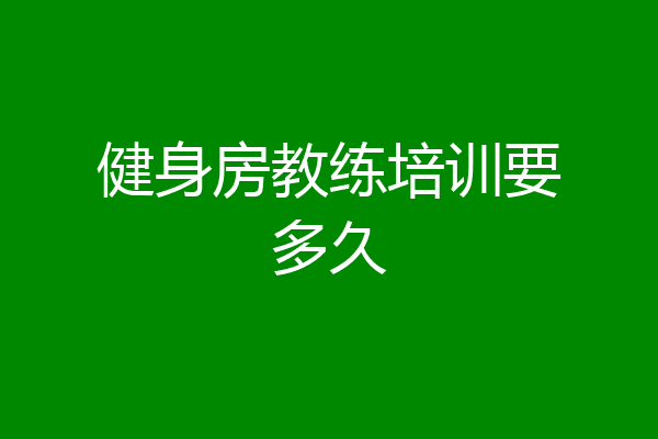 健身房教练培训要多久