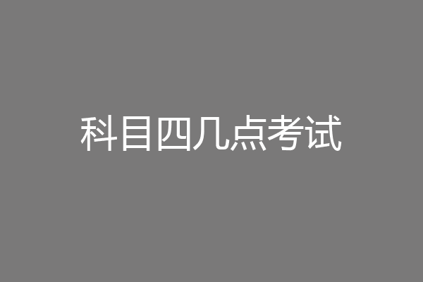 科目四几点考试