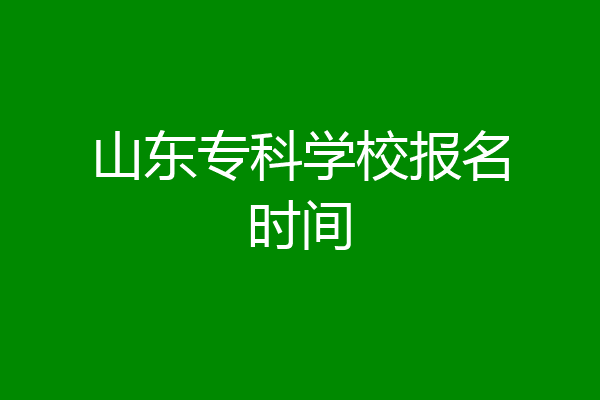 山东专科学校报名时间
