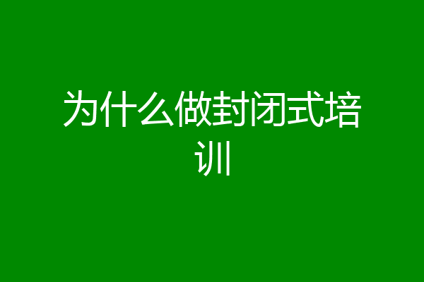 为什么做封闭式培训