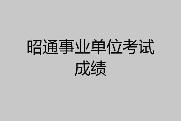 昭通事业单位考试成绩