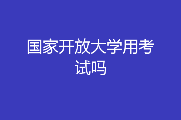 国家开放大学用考试吗