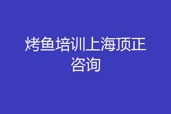 烤鱼培训上海顶正咨询