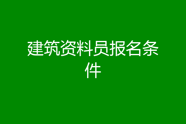 建筑资料员报名条件