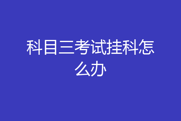 科目三考试挂科怎么办