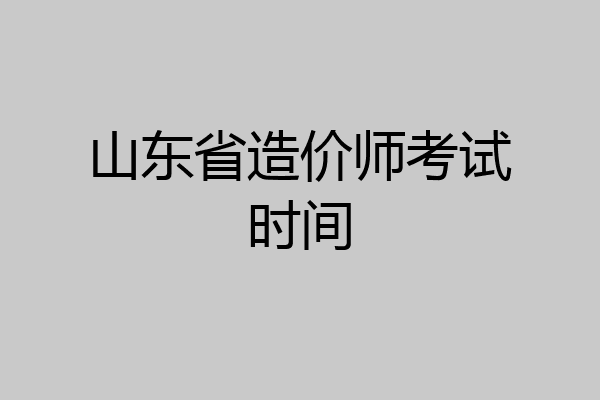 山东省造价师考试时间