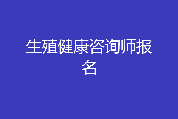 生殖健康咨询师报名