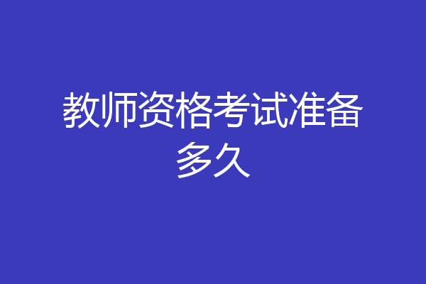 教师资格考试准备多久