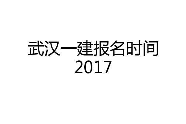武汉一建报名时间2017