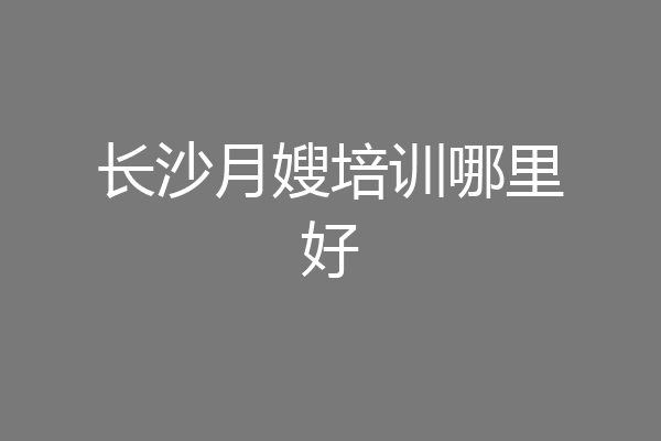 长沙月嫂培训哪里好