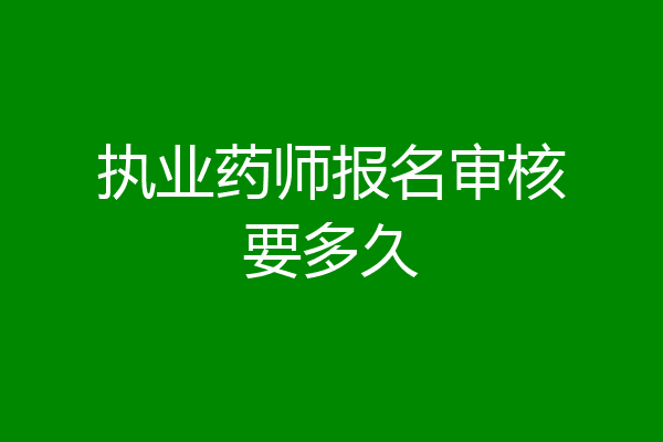 执业药师报名审核要多久