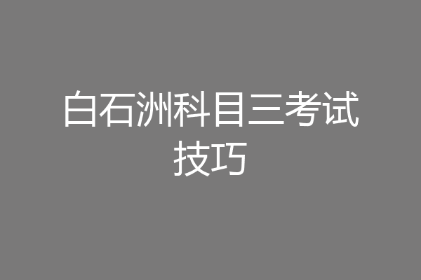 白石洲科目三考试技巧