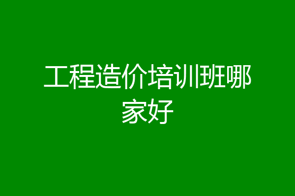 工程造价培训班哪家好