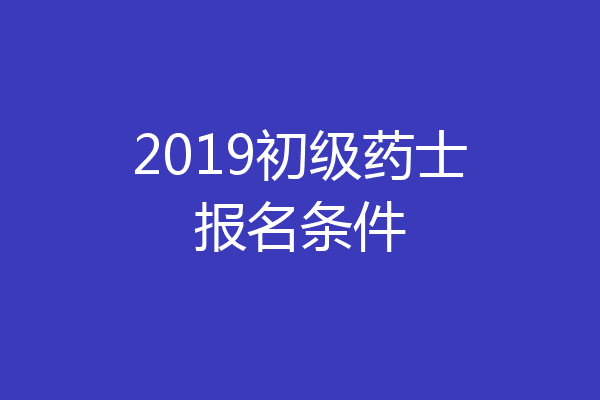 2019初级药士报名条件
