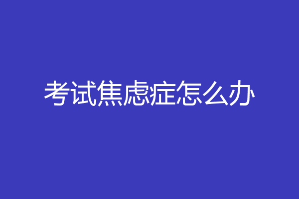 考试焦虑症怎么办
