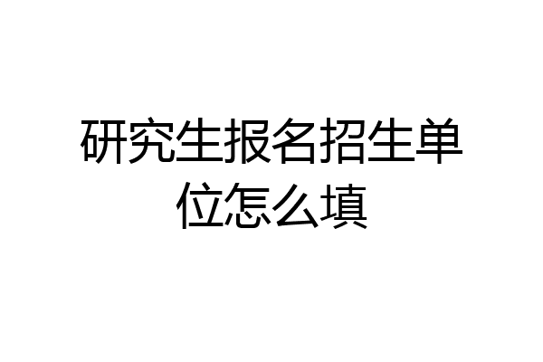 研究生报名招生单位怎么填