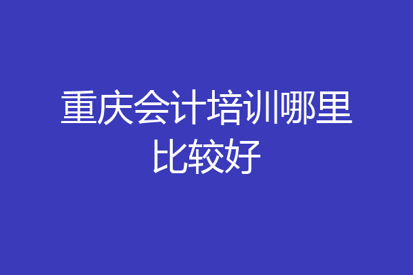 重庆会计培训哪里比较好