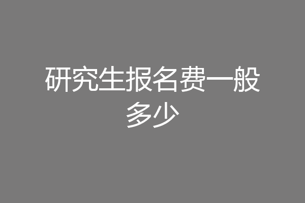 研究生报名费一般多少