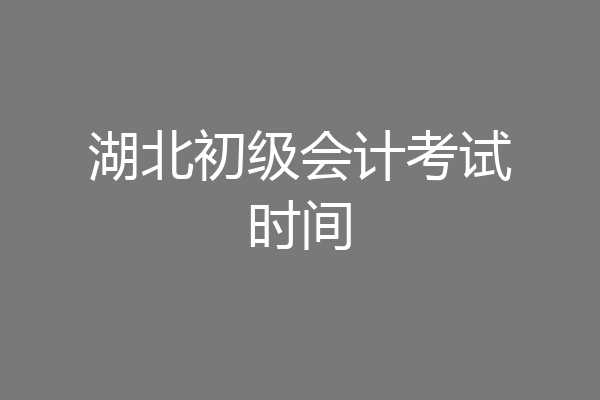 湖北初级会计考试时间