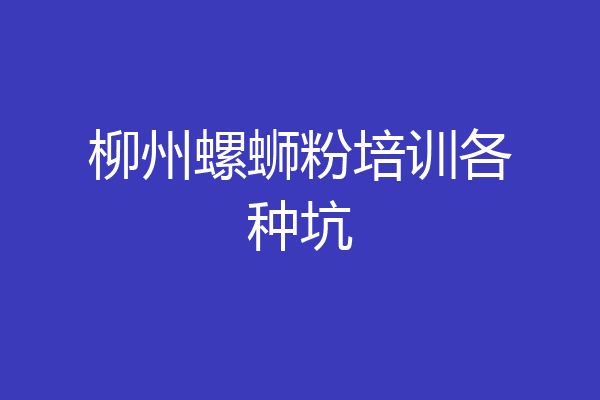 柳州螺蛳粉培训各种坑