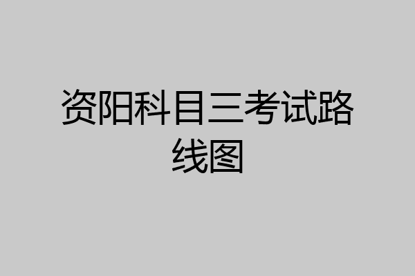 资阳科目三考试路线图