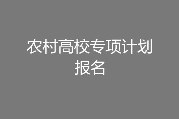 农村高校专项计划报名
