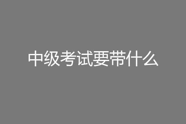 中级考试要带什么