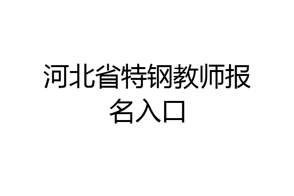 河北省特钢教师报名入口