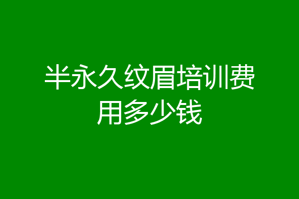 半永久纹眉培训费用多少钱