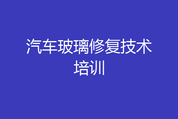 汽车玻璃修复技术培训