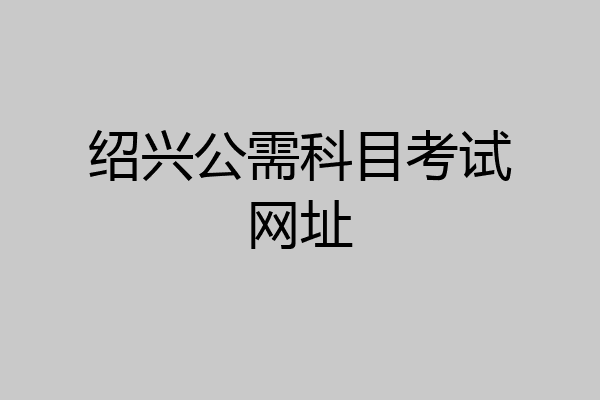 绍兴公需科目考试网址