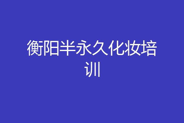 衡阳半永久化妆培训